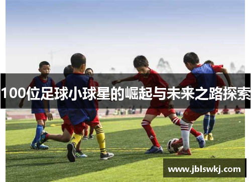 100位足球小球星的崛起与未来之路探索