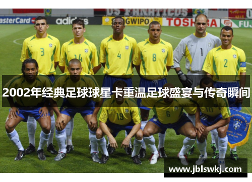2002年经典足球球星卡重温足球盛宴与传奇瞬间