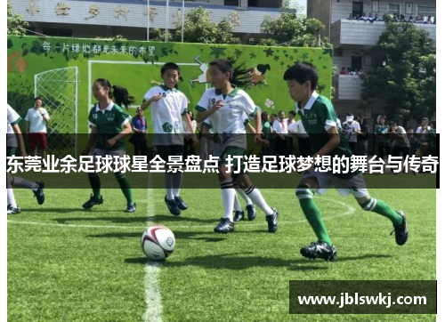 东莞业余足球球星全景盘点 打造足球梦想的舞台与传奇