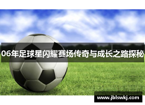 06年足球星闪耀赛场传奇与成长之路探秘