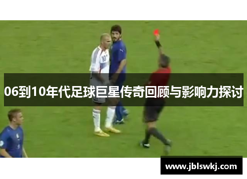 06到10年代足球巨星传奇回顾与影响力探讨