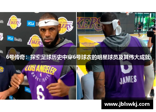 6号传奇：探索足球历史中穿6号球衣的明星球员及其伟大成就