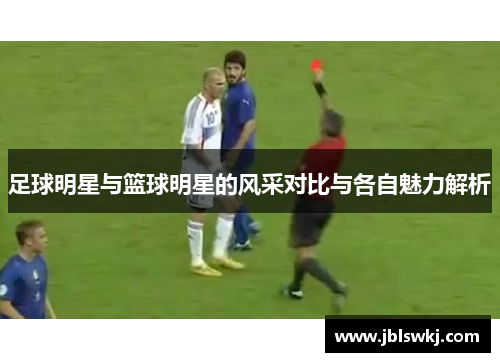足球明星与篮球明星的风采对比与各自魅力解析