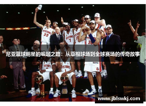尼亚篮球明星的崛起之路：从草根球场到全球赛场的传奇故事