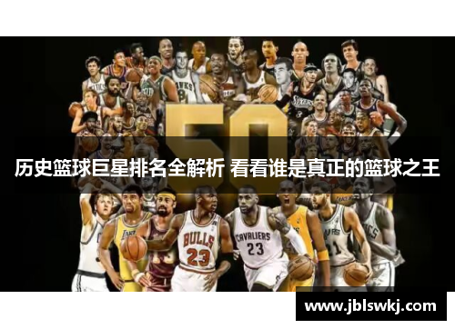 历史篮球巨星排名全解析 看看谁是真正的篮球之王