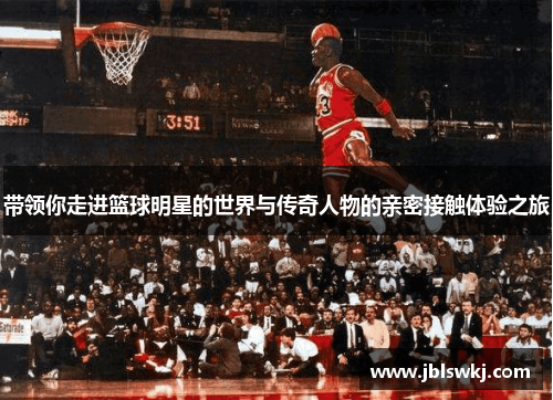 带领你走进篮球明星的世界与传奇人物的亲密接触体验之旅