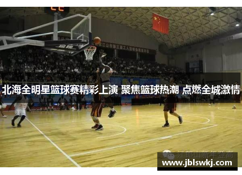 北海全明星篮球赛精彩上演 聚焦篮球热潮 点燃全城激情
