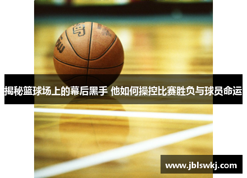 揭秘篮球场上的幕后黑手 他如何操控比赛胜负与球员命运