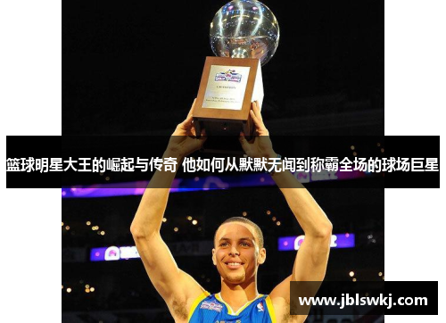 篮球明星大王的崛起与传奇 他如何从默默无闻到称霸全场的球场巨星
