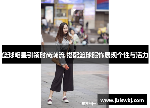 篮球明星引领时尚潮流 搭配篮球服饰展现个性与活力