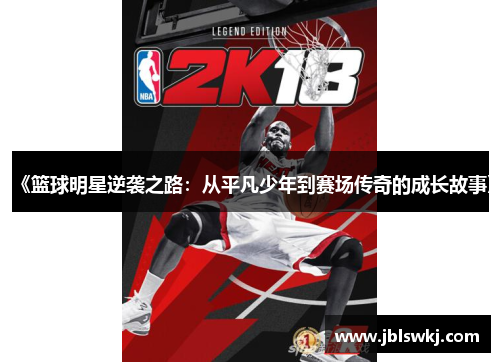 《篮球明星逆袭之路：从平凡少年到赛场传奇的成长故事》